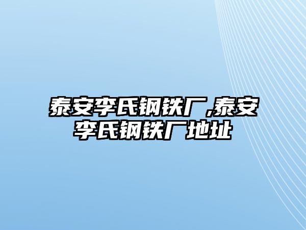 泰安李氏鋼鐵廠,泰安李氏鋼鐵廠地址