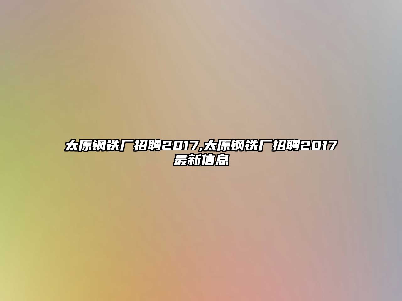 太原鋼鐵廠招聘2017,太原鋼鐵廠招聘2017最新信息