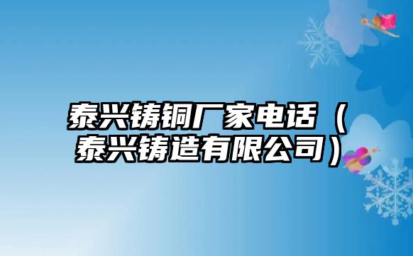 泰興鑄銅廠家電話（泰興鑄造有限公司）