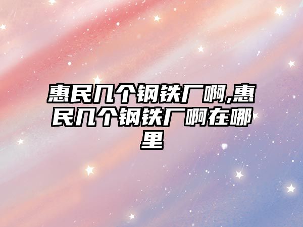 惠民幾個鋼鐵廠啊,惠民幾個鋼鐵廠啊在哪里