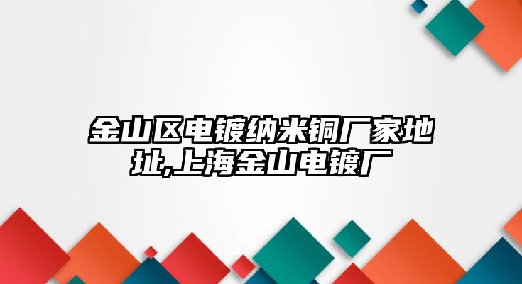 金山區(qū)電鍍納米銅廠家地址,上海金山電鍍廠