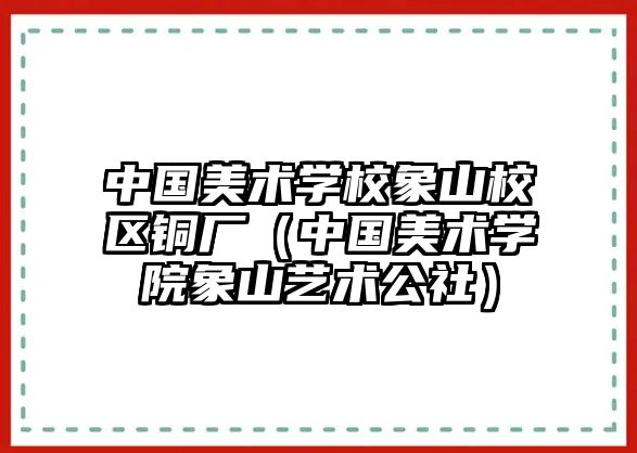 中國(guó)美術(shù)學(xué)校象山校區(qū)銅廠（中國(guó)美術(shù)學(xué)院象山藝術(shù)公社）