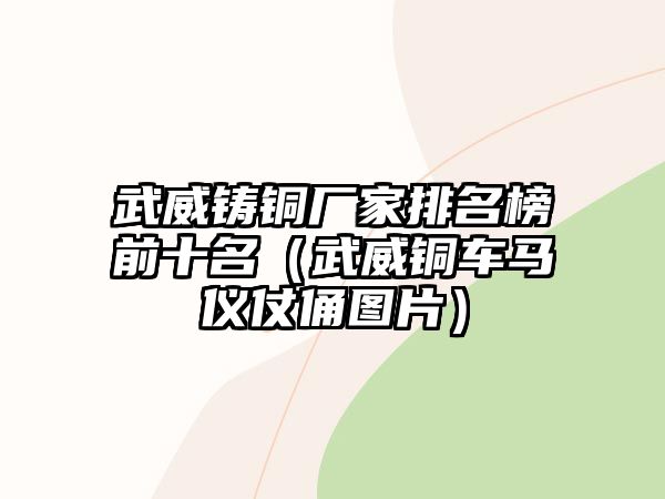 武威鑄銅廠家排名榜前十名（武威銅車馬儀仗俑圖片）