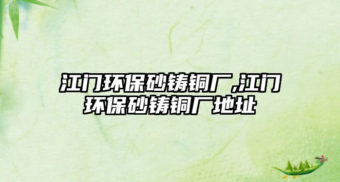 江門環(huán)保砂鑄銅廠,江門環(huán)保砂鑄銅廠地址