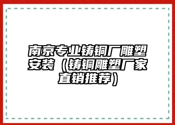 南京專業(yè)鑄銅廠雕塑安裝（鑄銅雕塑廠家直銷推薦）