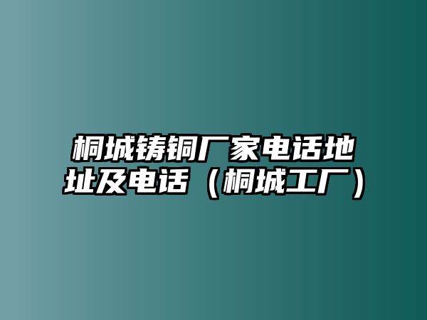 桐城鑄銅廠家電話地址及電話（桐城工廠）