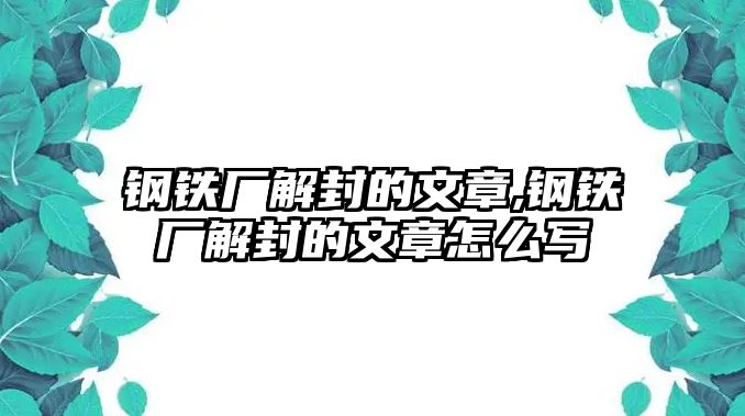 鋼鐵廠解封的文章,鋼鐵廠解封的文章怎么寫