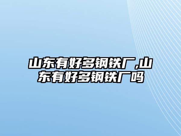 山東有好多鋼鐵廠,山東有好多鋼鐵廠嗎