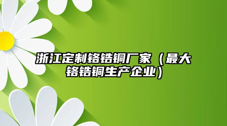 浙江定制鉻鋯銅廠家（最大鉻鋯銅生產(chǎn)企業(yè)）