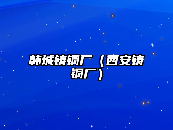 韓城鑄銅廠（西安鑄銅廠）