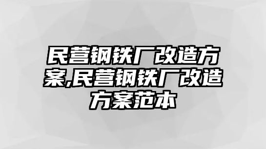 民營(yíng)鋼鐵廠改造方案,民營(yíng)鋼鐵廠改造方案范本