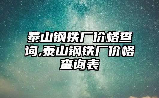 泰山鋼鐵廠價格查詢,泰山鋼鐵廠價格查詢表