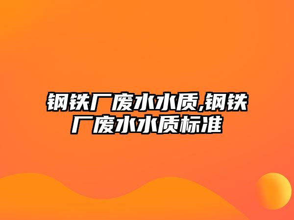 鋼鐵廠廢水水質(zhì),鋼鐵廠廢水水質(zhì)標(biāo)準(zhǔn)