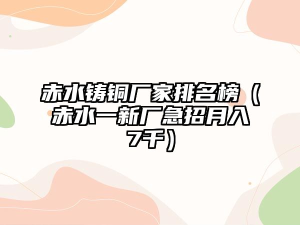 赤水鑄銅廠家排名榜（赤水一新廠急招月入7千）