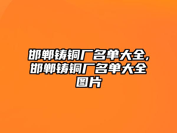 邯鄲鑄銅廠名單大全,邯鄲鑄銅廠名單大全圖片