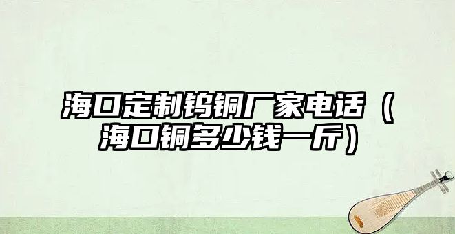 海口定制鎢銅廠家電話（?？阢~多少錢一斤）