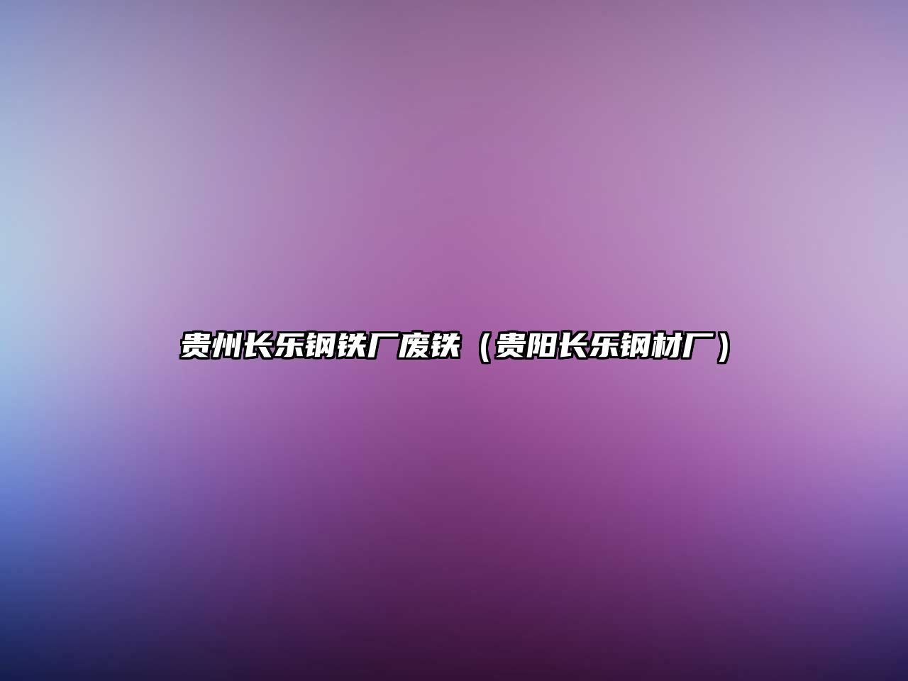 貴州長(zhǎng)樂鋼鐵廠廢鐵（貴陽(yáng)長(zhǎng)樂鋼材廠）