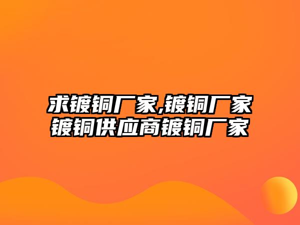 求鍍銅廠家,鍍銅廠家鍍銅供應(yīng)商鍍銅廠家