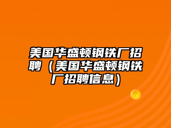 美國華盛頓鋼鐵廠招聘（美國華盛頓鋼鐵廠招聘信息）