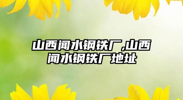 山西聞水鋼鐵廠,山西聞水鋼鐵廠地址