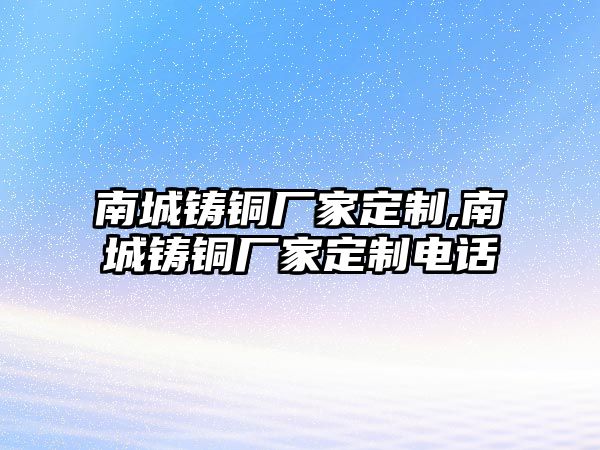 南城鑄銅廠家定制,南城鑄銅廠家定制電話