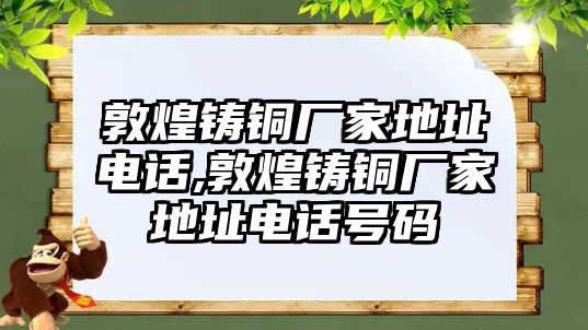 敦煌鑄銅廠家地址電話,敦煌鑄銅廠家地址電話號(hào)碼