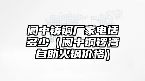 閬中鑄銅廠家電話多少（閬中銅鑼灣自助火鍋價(jià)格）