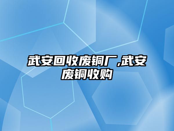 武安回收廢銅廠,武安廢銅收購