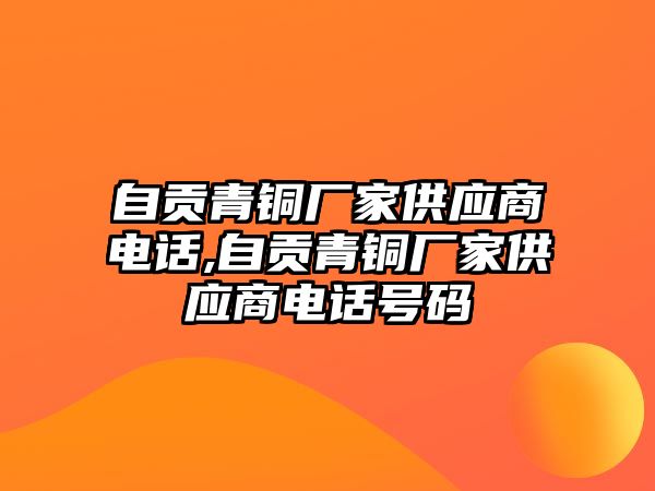 自貢青銅廠家供應(yīng)商電話,自貢青銅廠家供應(yīng)商電話號(hào)碼