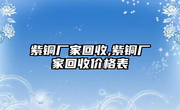 紫銅廠家回收,紫銅廠家回收價(jià)格表