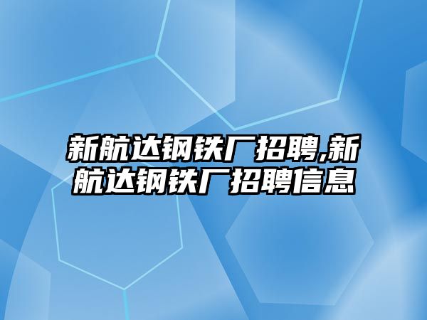 新航達鋼鐵廠招聘,新航達鋼鐵廠招聘信息