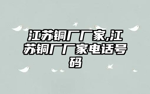 江蘇銅廠廠家,江蘇銅廠廠家電話號(hào)碼