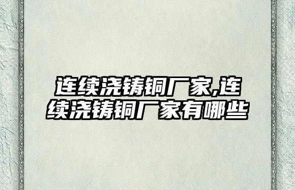 連續(xù)澆鑄銅廠家,連續(xù)澆鑄銅廠家有哪些