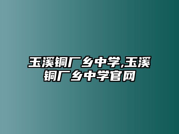 玉溪銅廠鄉(xiāng)中學(xué),玉溪銅廠鄉(xiāng)中學(xué)官網(wǎng)