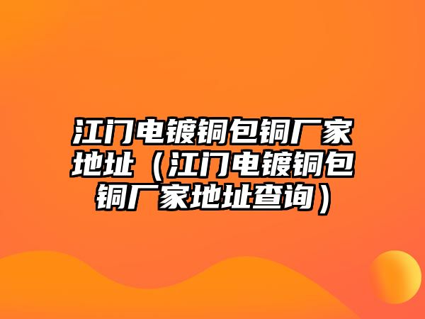 江門電鍍銅包銅廠家地址（江門電鍍銅包銅廠家地址查詢）