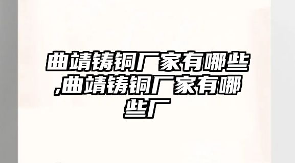 曲靖鑄銅廠家有哪些,曲靖鑄銅廠家有哪些廠