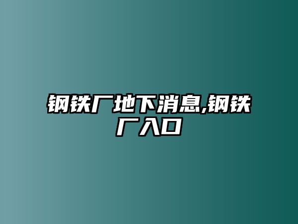 鋼鐵廠地下消息,鋼鐵廠入口