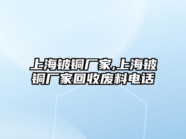 上海鈹銅廠家,上海鈹銅廠家回收廢料電話