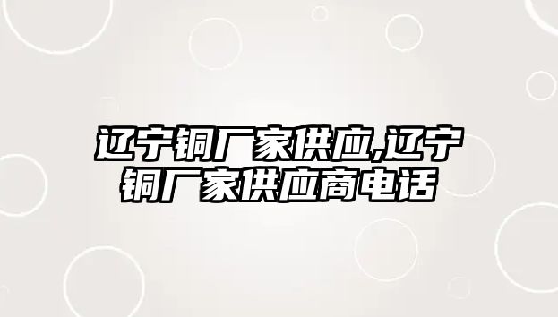 遼寧銅廠家供應(yīng),遼寧銅廠家供應(yīng)商電話