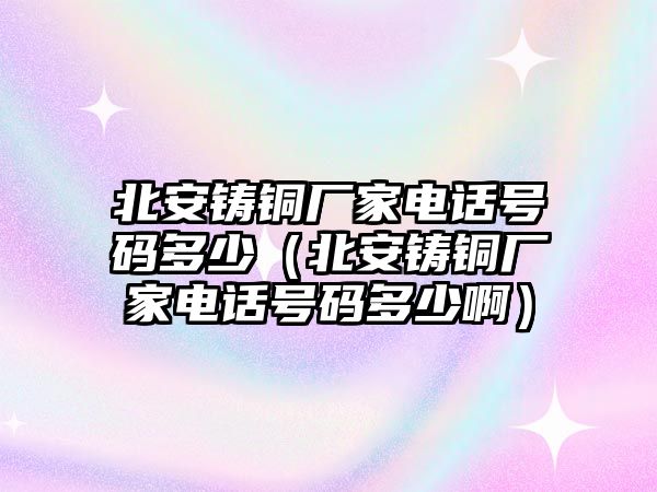 北安鑄銅廠家電話號碼多少（北安鑄銅廠家電話號碼多少?。? class=