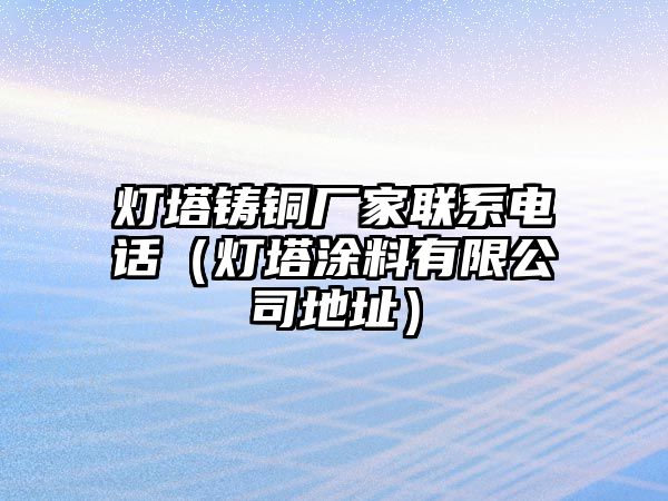 燈塔鑄銅廠家聯(lián)系電話（燈塔涂料有限公司地址）