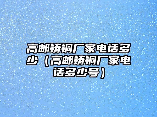 高郵鑄銅廠家電話多少（高郵鑄銅廠家電話多少號(hào)）