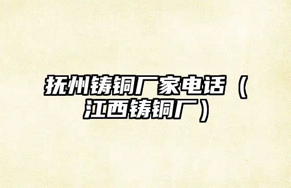 撫州鑄銅廠家電話（江西鑄銅廠）