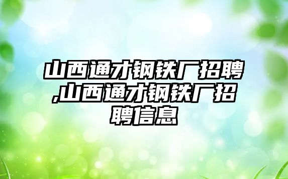 山西通才鋼鐵廠招聘,山西通才鋼鐵廠招聘信息