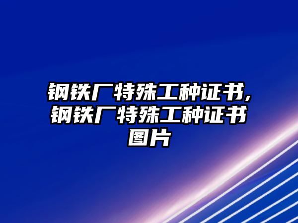 鋼鐵廠特殊工種證書(shū),鋼鐵廠特殊工種證書(shū)圖片