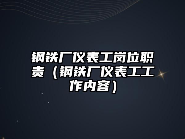 鋼鐵廠儀表工崗位職責（鋼鐵廠儀表工工作內容）