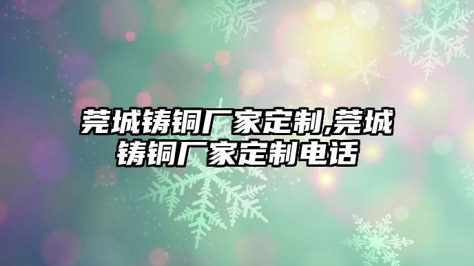 莞城鑄銅廠家定制,莞城鑄銅廠家定制電話