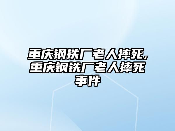 重慶鋼鐵廠老人摔死,重慶鋼鐵廠老人摔死事件