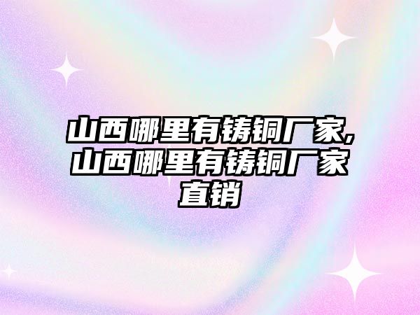 山西哪里有鑄銅廠家,山西哪里有鑄銅廠家直銷