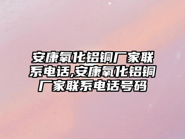 安康氧化鋁銅廠家聯(lián)系電話,安康氧化鋁銅廠家聯(lián)系電話號(hào)碼